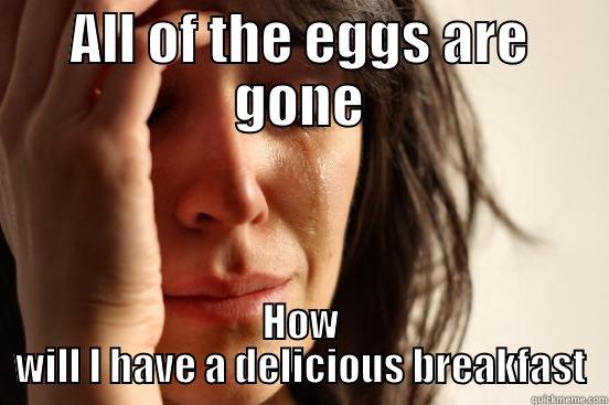 ALL OF THE EGGS ARE GONE HOW WILL I HAVE A DELICIOUS BREAKFAST First World Problems