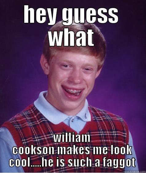 HEY GUESS WHAT WILLIAM COOKSON MAKES ME LOOK COOL.....HE IS SUCH A FAGGOT Bad Luck Brian