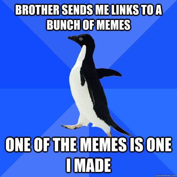 brother sends me links to a bunch of memes one of the memes is one i made  Socially Awkward Penguin
