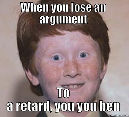 Lol Ginger - WHEN YOU LOSE AN ARGUMENT TO A RETARD, YOU YOU BEN Over Confident Ginger