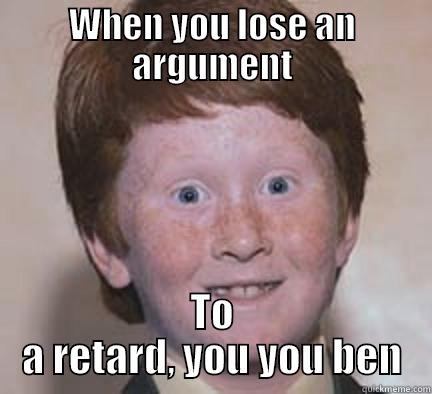 WHEN YOU LOSE AN ARGUMENT TO A RETARD, YOU YOU BEN Over Confident Ginger