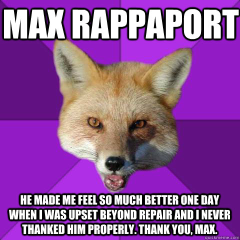Max Rappaport He made me feel so much better one day when I was upset beyond repair and I never thanked him properly. Thank you, Max.   Forensics Fox
