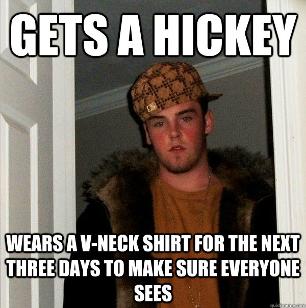 gets a hickey wears a v-neck shirt for the next three days to make sure everyone sees  Scumbag Steve