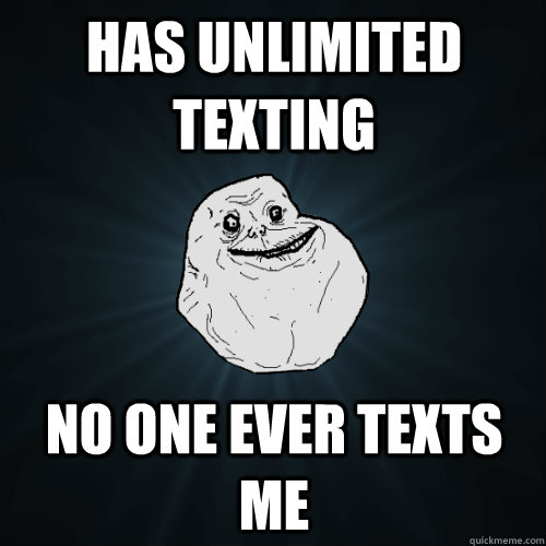 Has Unlimited Texting  No One ever texts me - Has Unlimited Texting  No One ever texts me  Forever Alone