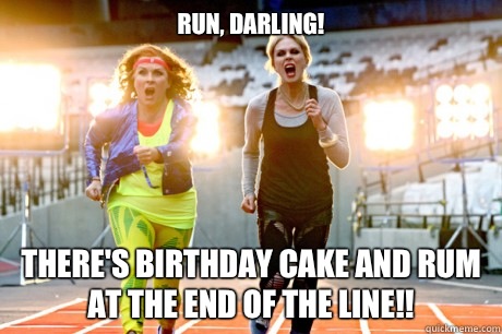 Run, darling!  There's birthday cake and rum at the end of the line!!  Ab-Fab