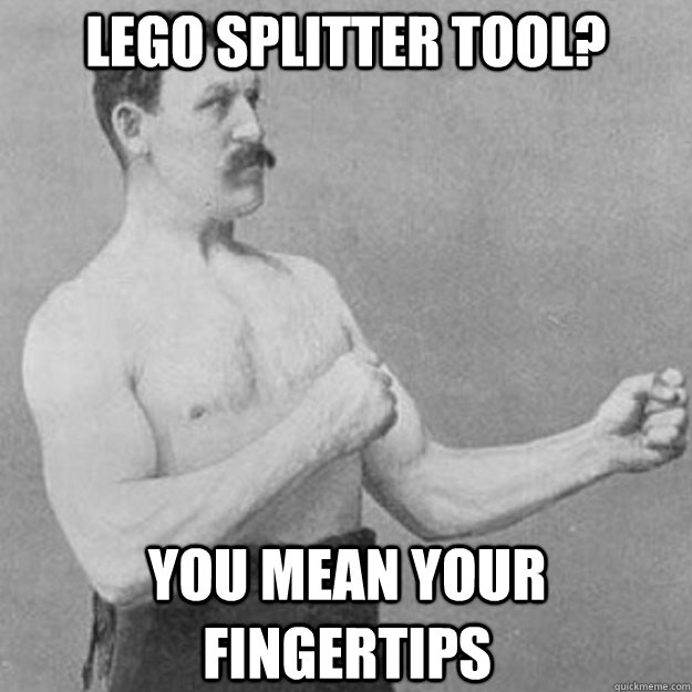 Lego Splitter tool? you mean your fingertips  overly manly man