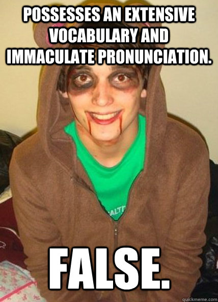 Possesses an extensive vocabulary and immaculate pronunciation.  False.  