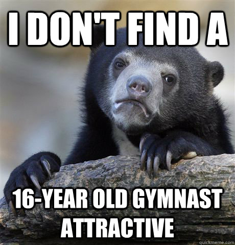 i don't find a  16-year old gymnast attractive  Confession Bear