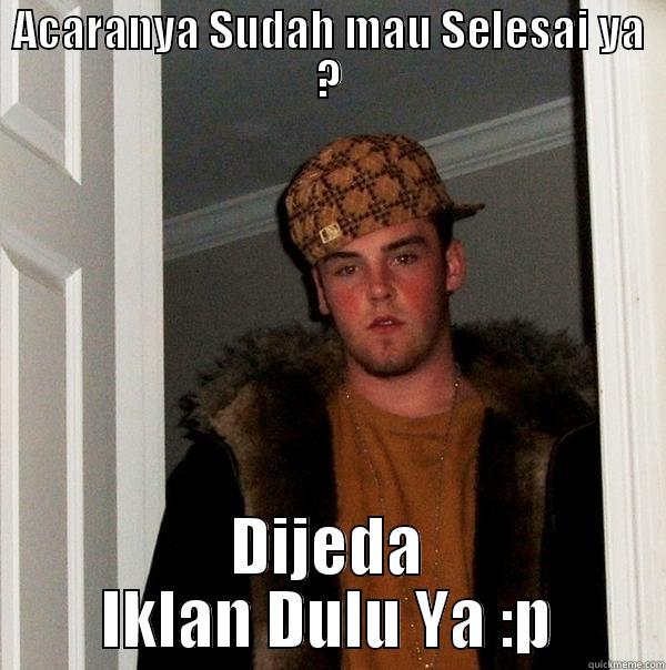 ACARANYA SUDAH MAU SELESAI YA ? DIJEDA IKLAN DULU YA :P Scumbag Steve