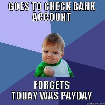 GOES TO CHECK BANK ACCOUNT FORGETS TODAY WAS PAYDAY Success Kid
