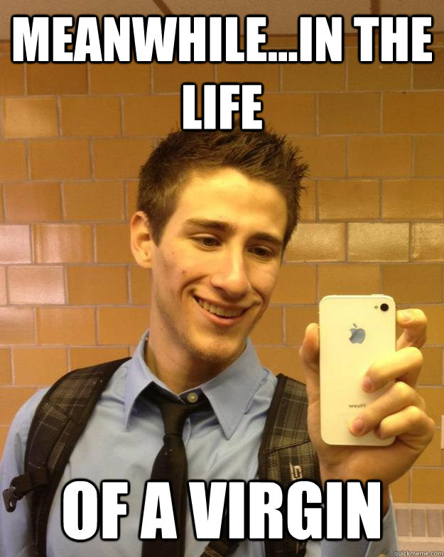 Meanwhile...in the life of a virgin  Faggot