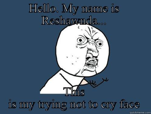 HELLO. MY NAME IS RESHAWNDA... THIS IS MY TRYING NOT TO CRY FACE Y U No