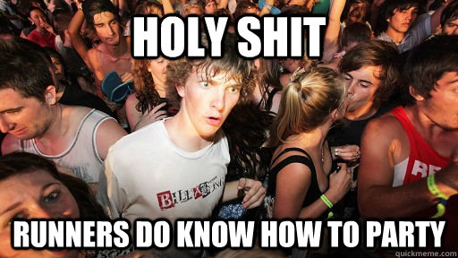 holy shit runners do know how to party  Sudden Clarity Clarence