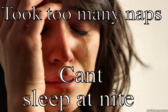 TOOK TOO MANY NAPS  CANT SLEEP AT NITE  First World Problems