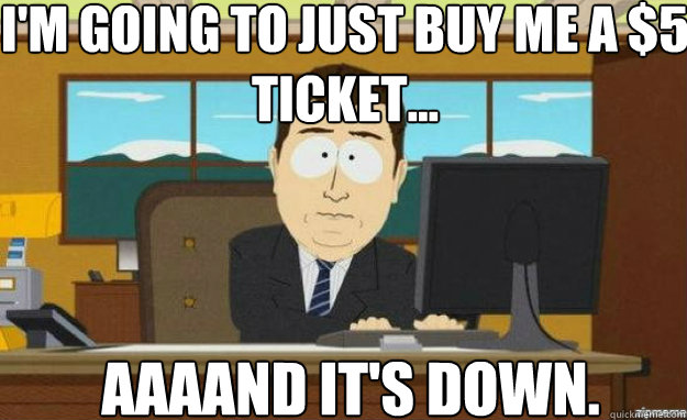I'm going to just buy me a $5 ticket... AAAAND IT'S down.  aaaand its gone