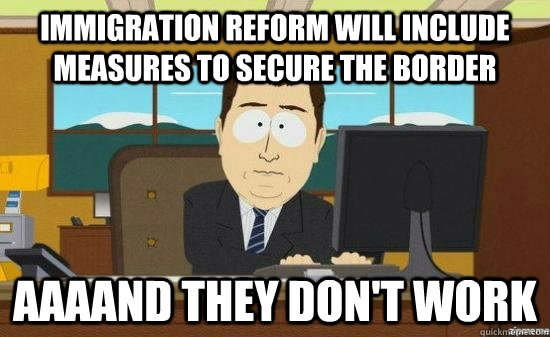 immigration reform will include measures to secure the border AAAAND they don't work  aaaand its gone