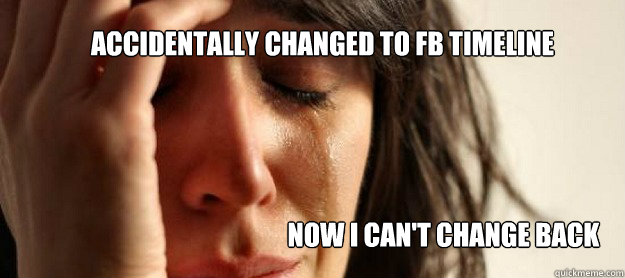 ACCIDENTALLY CHANGED TO FB TIMELINE NOW I CAN'T CHANGE BACK  