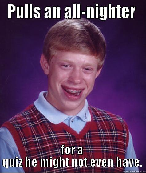 PULLS AN ALL-NIGHTER FOR A QUIZ HE MIGHT NOT EVEN HAVE. Bad Luck Brian
