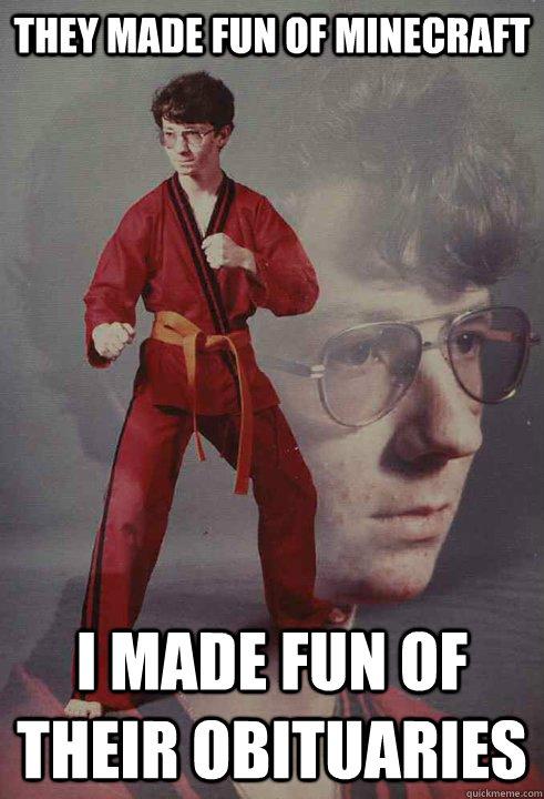 They made fun of Minecraft I made fun of their obituaries   Karate Kyle