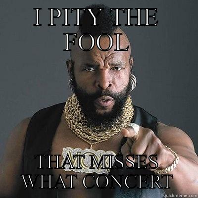 I PITY THE FOOL THAT MISSES WHAT CONCERT Misc