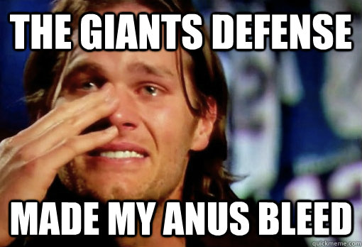 The giants defense made my anus bleed  Crying Tom Brady