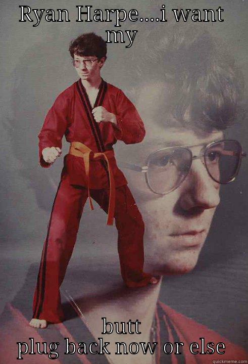 RYAN HARPE....I WANT MY BUTT PLUG BACK NOW OR ELSE Karate Kyle