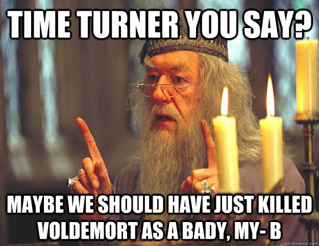 Time turner you say? maybe we should have just killed voldemort as a bady, my- b - Time turner you say? maybe we should have just killed voldemort as a bady, my- b  Scumbag Dumbledore