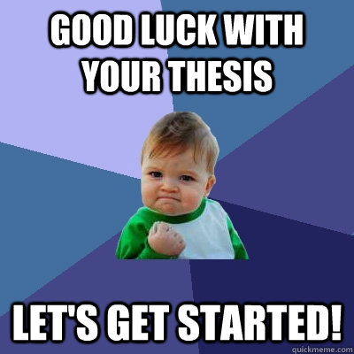Good luck with your thesis Let's get started!  Success Kid