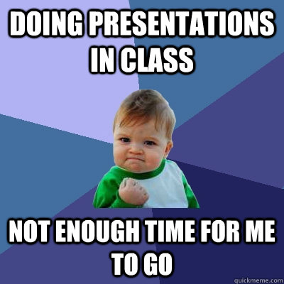 Doing presentations in class Not enough time for me to go - Doing presentations in class Not enough time for me to go  Success Kid