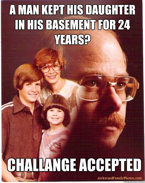 A man kept his daughter in his basement for 24 Years? Challange Accepted  Vengeance Dad