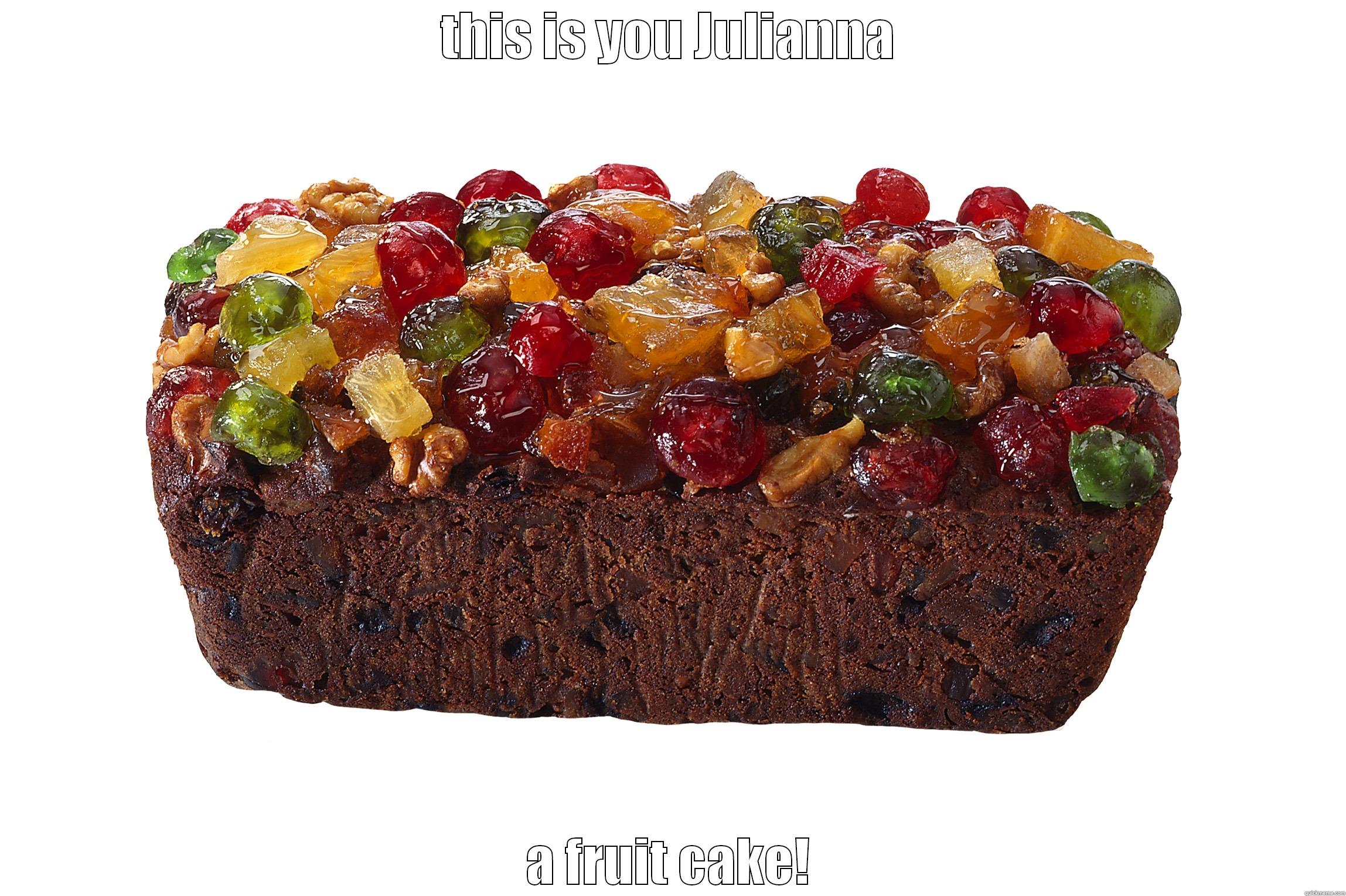 THIS IS YOU JULIANNA A FRUIT CAKE! Misc