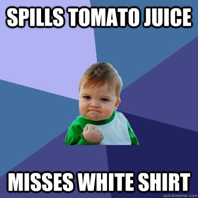 Spills tomato juice misses white shirt  Success Kid