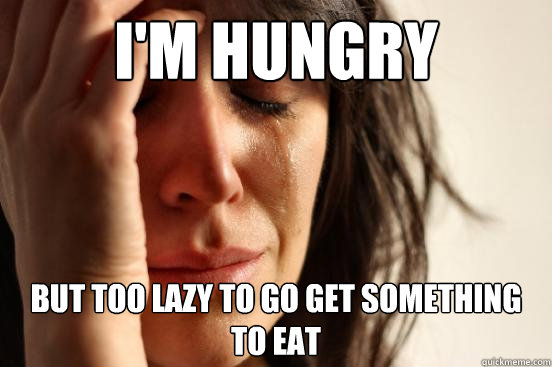 I'm hungry but too lazy to go get something to eat - I'm hungry but too lazy to go get something to eat  First World Problems