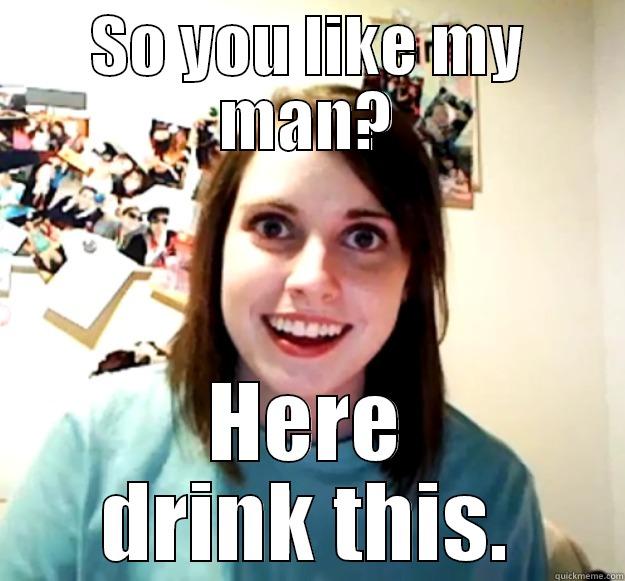 SO YOU LIKE MY MAN? HERE DRINK THIS. Overly Attached Girlfriend