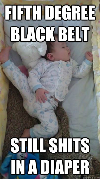 fifth degree black belt still shits in a diaper - fifth degree black belt still shits in a diaper  Misc