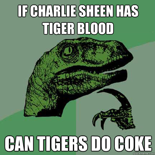 if charlie sheen has tiger blood can tigers do coke  Philosoraptor