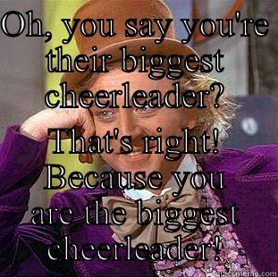 OH, YOU SAY YOU'RE THEIR BIGGEST CHEERLEADER? THAT'S RIGHT! BECAUSE YOU ARE THE BIGGEST CHEERLEADER! Condescending Wonka
