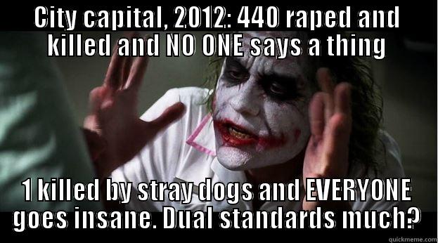 CITY CAPITAL, 2012: 440 RAPED AND KILLED AND NO ONE SAYS A THING 1 KILLED BY STRAY DOGS AND EVERYONE GOES INSANE. DUAL STANDARDS MUCH? Joker Mind Loss