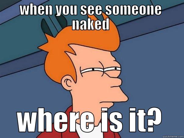 WHEN YOU SEE SOMEONE NAKED WHERE IS IT? Futurama Fry