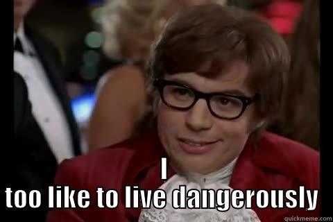  I TOO LIKE TO LIVE DANGEROUSLY  Dangerously - Austin Powers