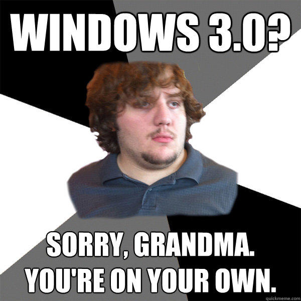 windows 3.0? sorry, grandma. you're on your own. - windows 3.0? sorry, grandma. you're on your own.  Family Tech Support Guy