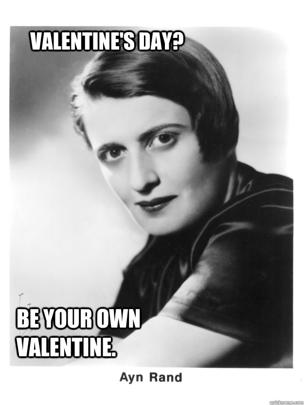 Valentine's Day? be your own valentine.  Ayn Rand