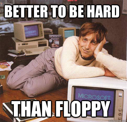 Better to be hard than floppy  Dreamy Bill Gates