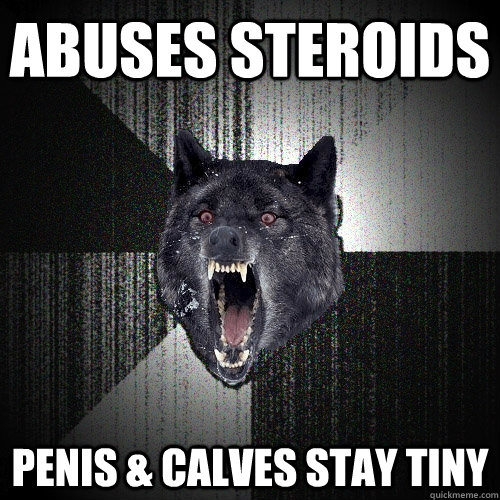 ABUSES STEROIDS PENIS & CALVES STAY TINY  Insanity Wolf