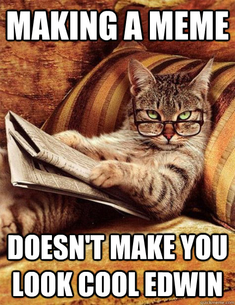 Making a meme doesn't make you look cool edwin - Making a meme doesn't make you look cool edwin  leave me alone cat