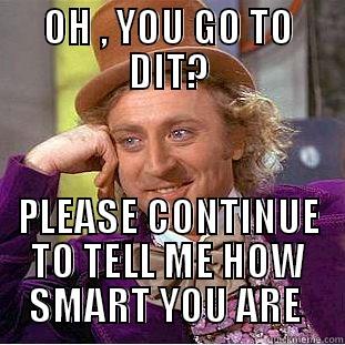 OH , YOU GO TO DIT? PLEASE CONTINUE TO TELL ME HOW SMART YOU ARE  Condescending Wonka