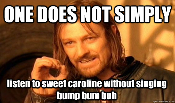 ONE DOES NOT SIMPLY listen to sweet caroline without singing bump bum buh - ONE DOES NOT SIMPLY listen to sweet caroline without singing bump bum buh  One Does Not Simply