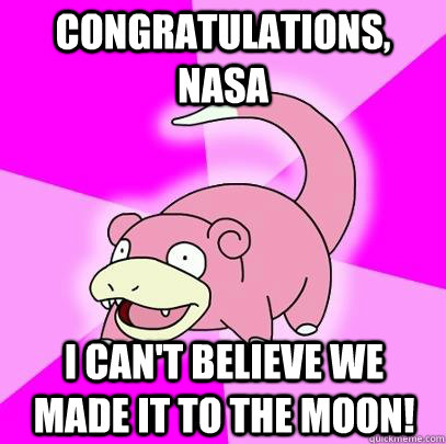Congratulations, nasa I can't believe we made it to the moon!  Slowpoke