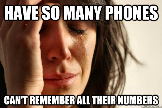 have so many phones can't remember all their numbers  First World Problems