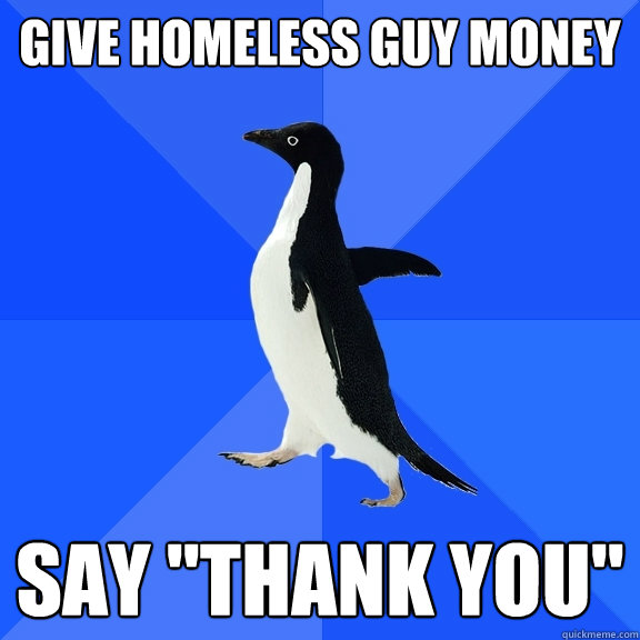 Give homeless guy money say 